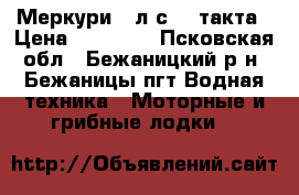 Меркури 5 л.с. 4 такта › Цена ­ 40 000 - Псковская обл., Бежаницкий р-н, Бежаницы пгт Водная техника » Моторные и грибные лодки   